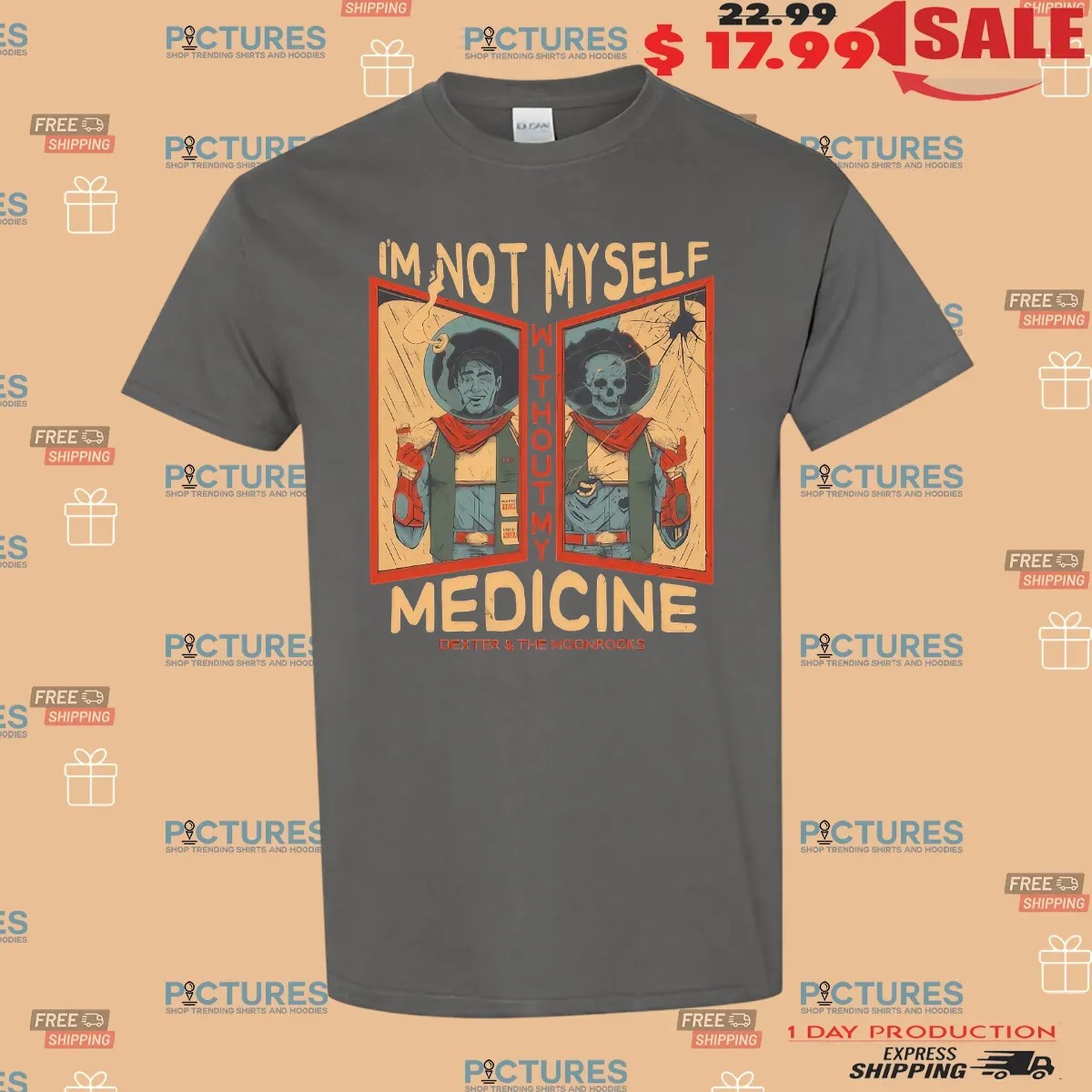 Dexter And The Moonrocks I'm Not Myself Without My Medicine T Shirt