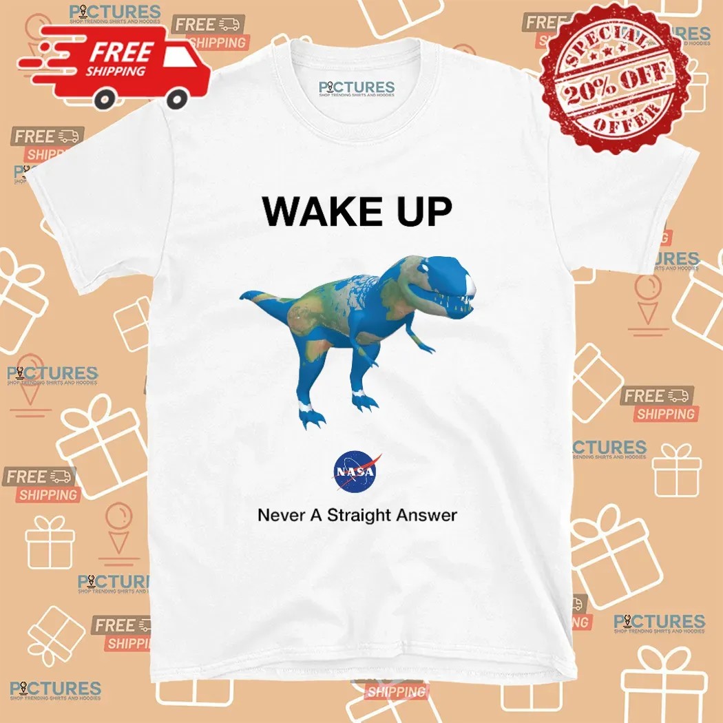 Dino Earth Wake Up Nasa Never Straight Answer T Shirt