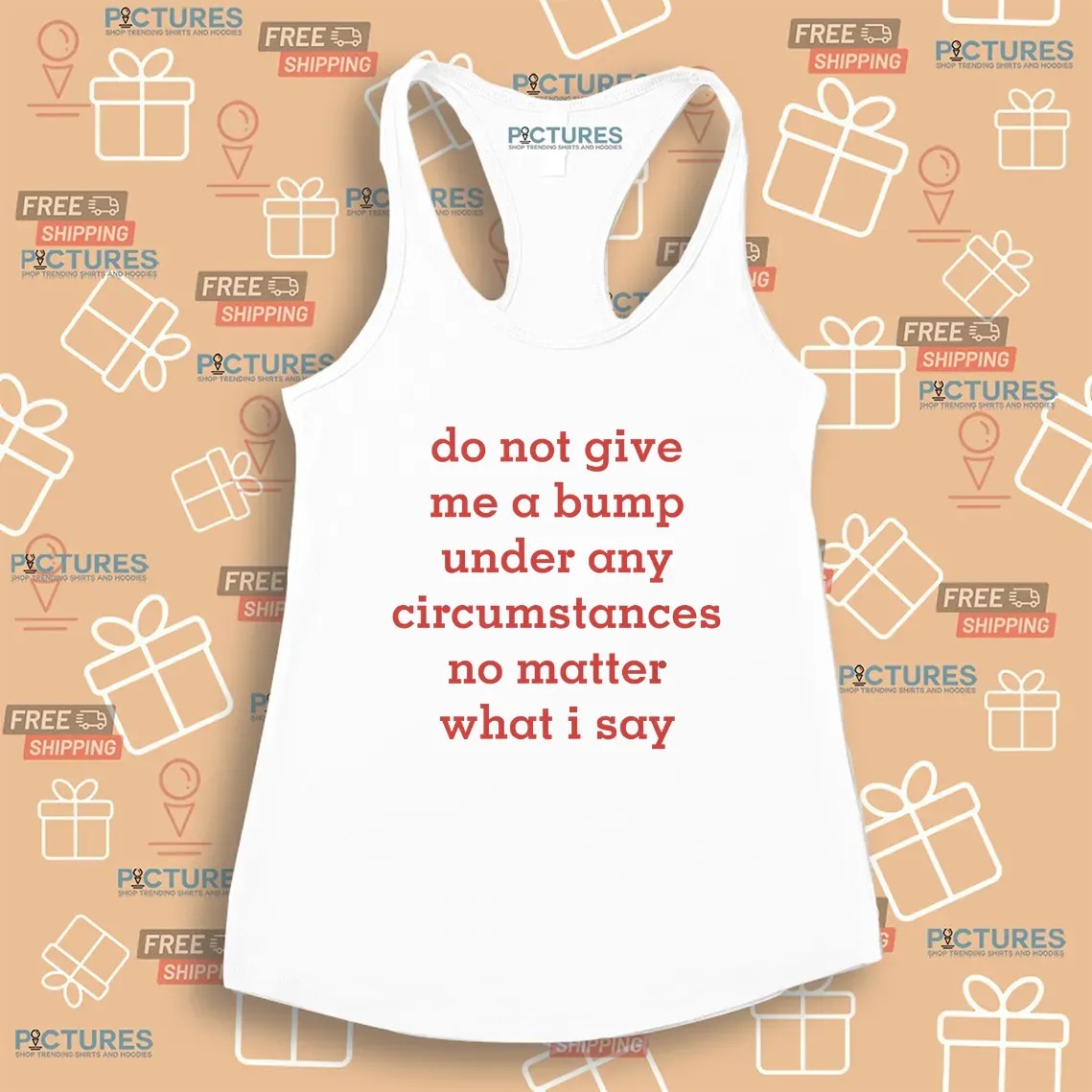 Do Not Give Me A Bump Under Any Circumstances No Matter What I Say T Shirt