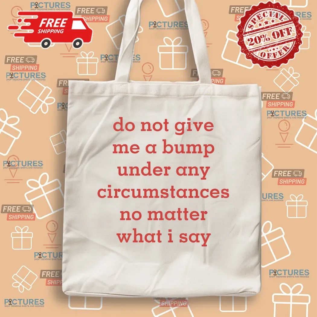 Do Not Give Me A Bump Under Any Circumstances No Matter What I Say T Shirt