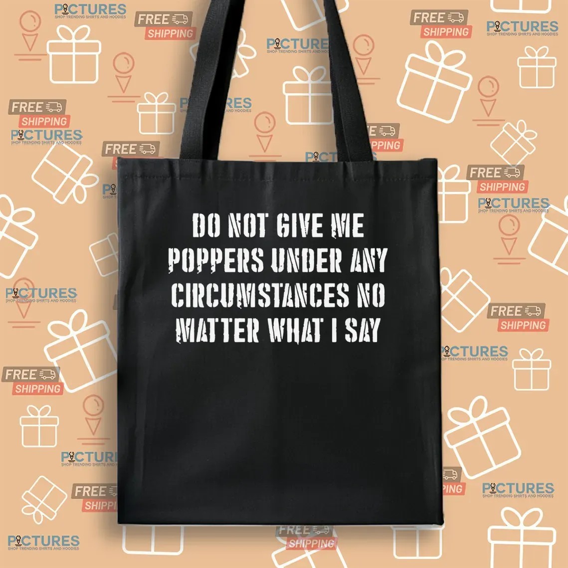 Do Not Give Me Poppers Under Any Circumstance No Matter What I Say T Shirt