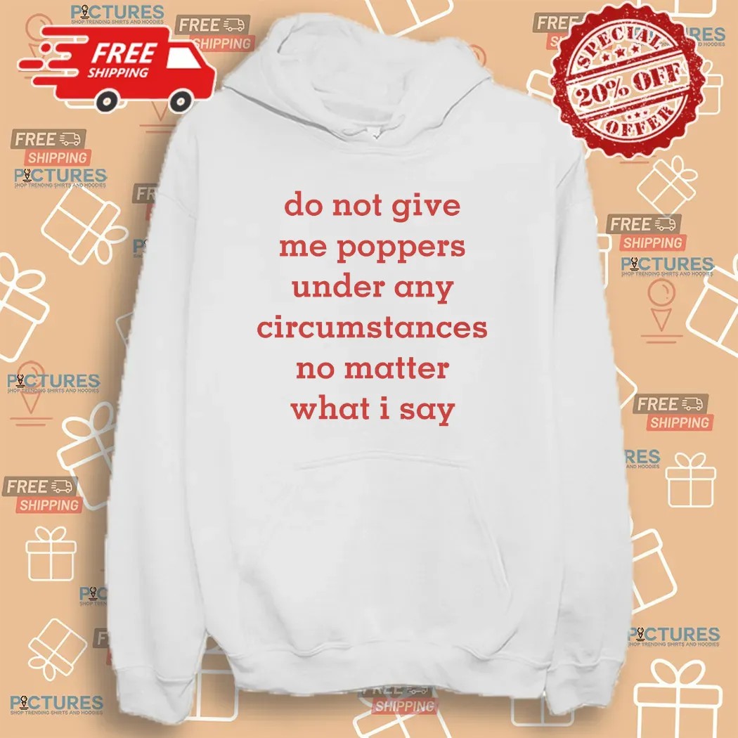 Do Not Give Me Poppers Under Any Circumstances No Matter What I Say T Shirt