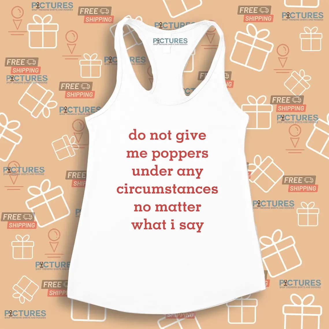 Do Not Give Me Poppers Under Any Circumstances No Matter What I Say T Shirt