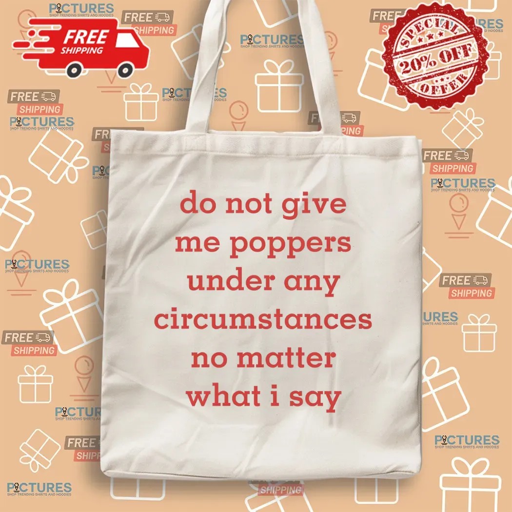 Do Not Give Me Poppers Under Any Circumstances No Matter What I Say T Shirt