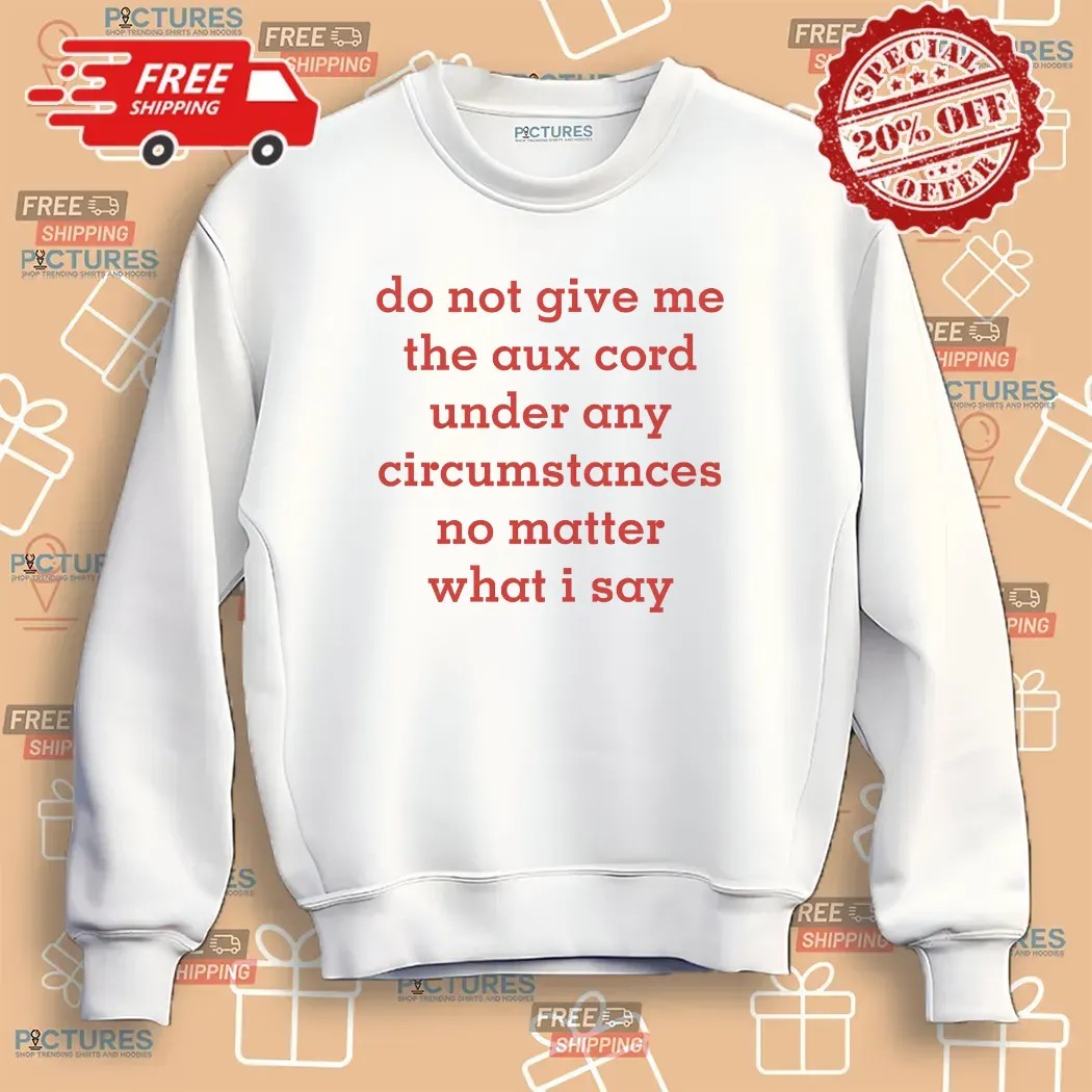 Do Not Give Me The Aux Cord Under Any Circumstances No Matter What I Say T Shirt