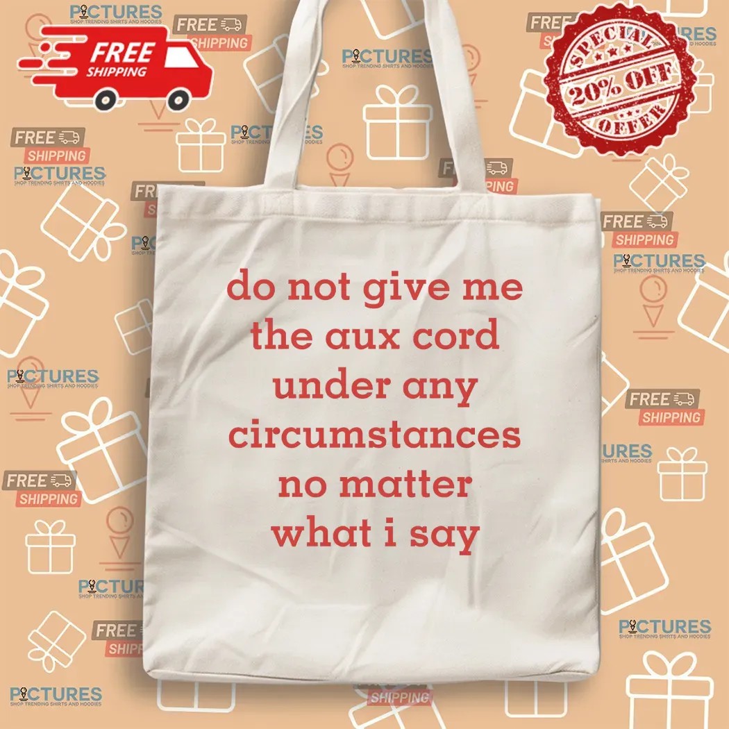 Do Not Give Me The Aux Cord Under Any Circumstances No Matter What I Say T Shirt
