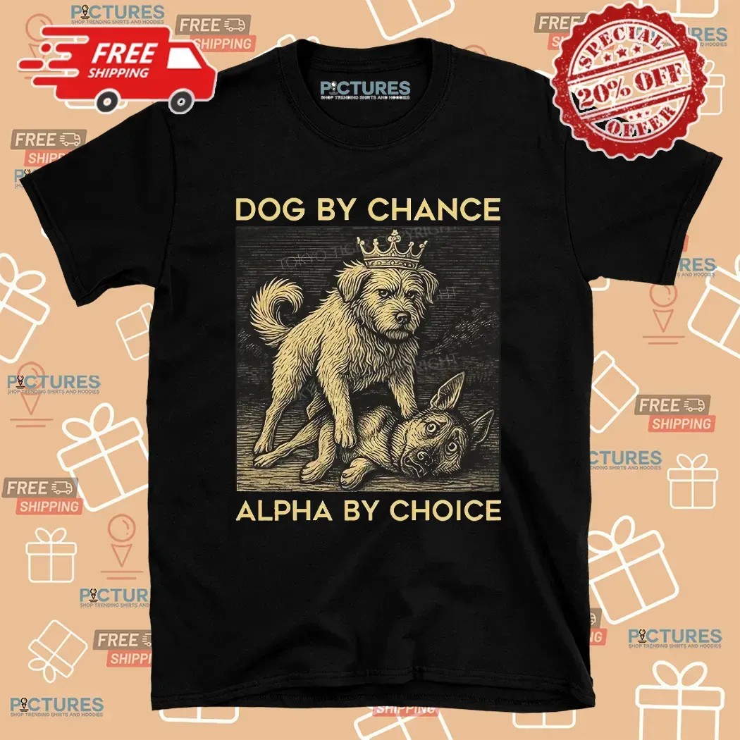 Dog By Chance Alpha By Choice T Shirt Dog By Chance Alpha By Choice T Shirt