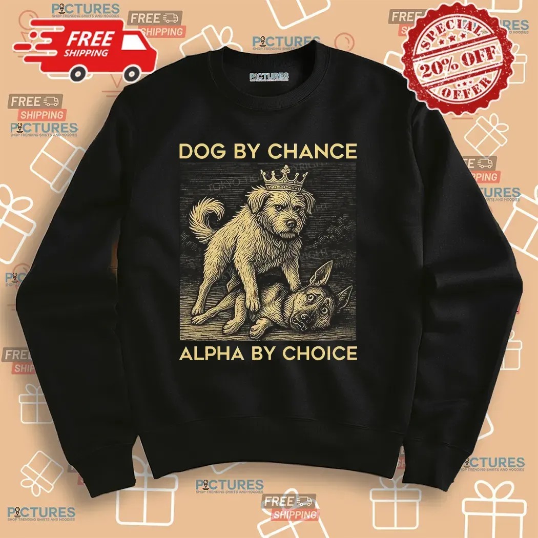 Dog By Chance Alpha By Choice T Shirt Dog By Chance Alpha By Choice T Shirt