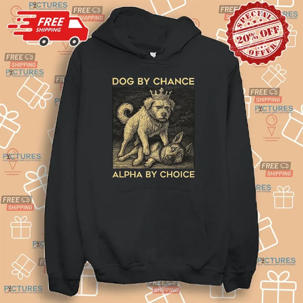 Dog By Chance Alpha By Choice T Shirt Dog By Chance Alpha By Choice T Shirt