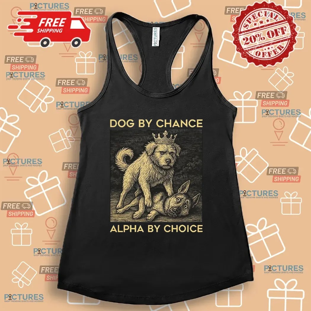 Dog By Chance Alpha By Choice T Shirt Dog By Chance Alpha By Choice T Shirt