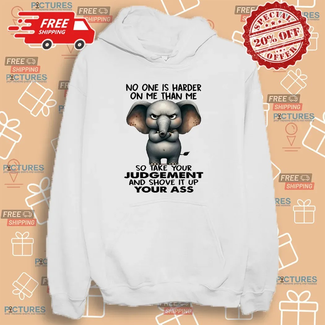 Elephant No One Is Harder On Me Than Me So Take Your Judgement And Shove It Up Your Ass Meme T Shirt