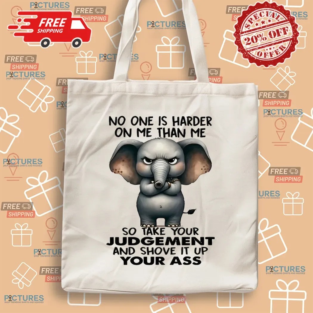Elephant No One Is Harder On Me Than Me So Take Your Judgement And Shove It Up Your Ass Meme T Shirt
