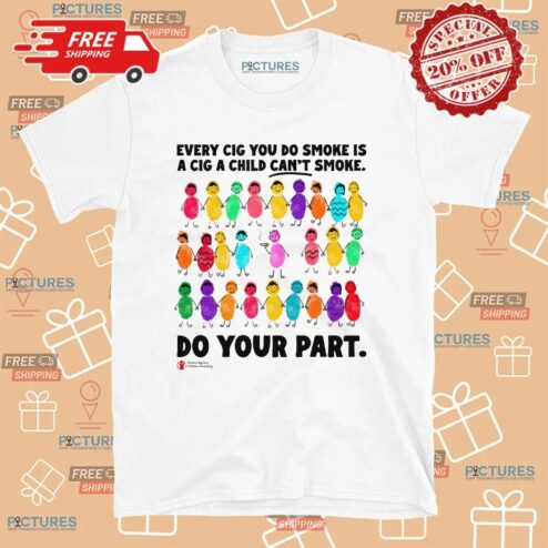 Every Cig You Do Smoke Is A Cig A Child Can't Smoke Do Your Part Society Against Children Smoking T Shirt