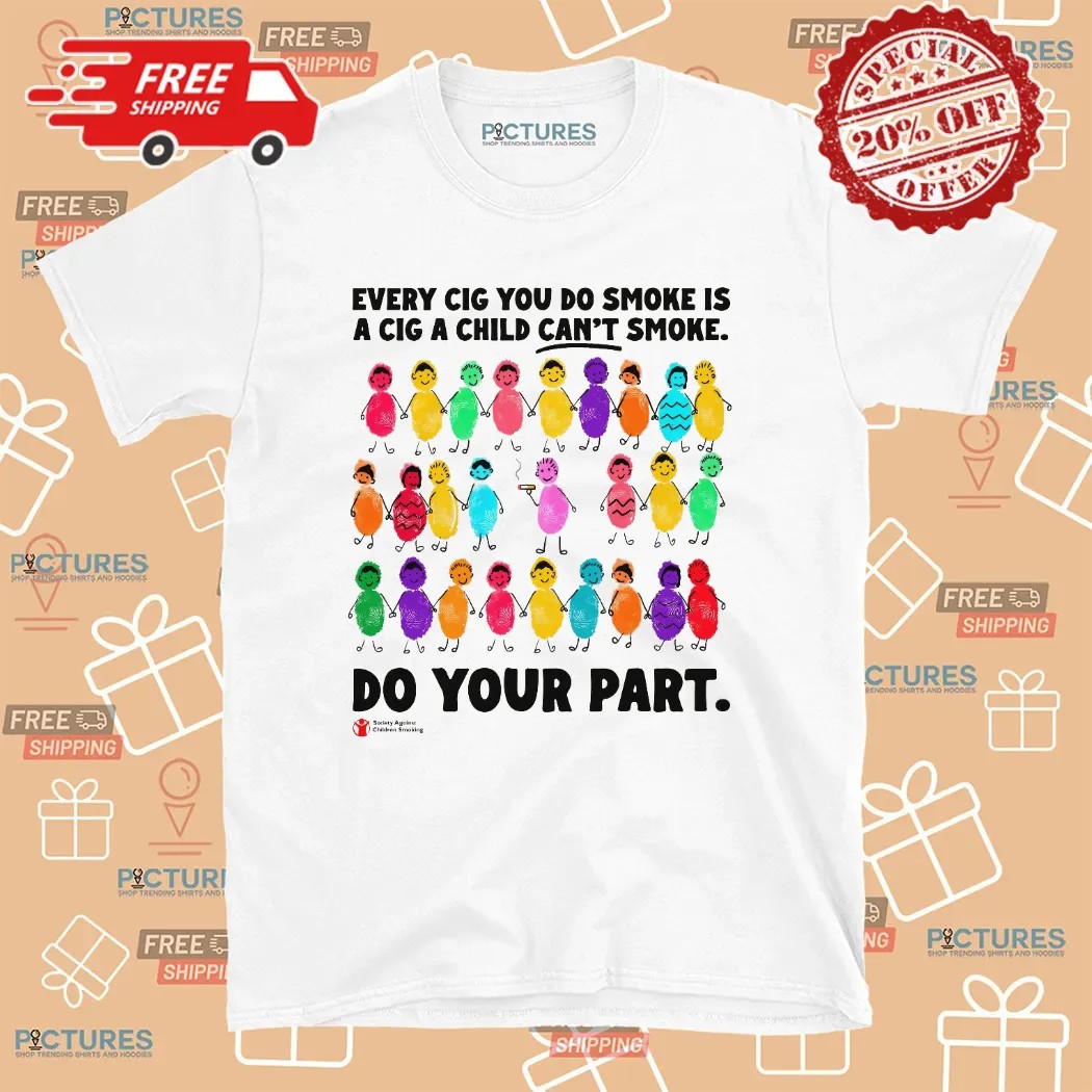 Every Cig You Do Smoke Is A Cig A Child Can't Smoke Do Your Part Society Against Children Smoking T Shirt