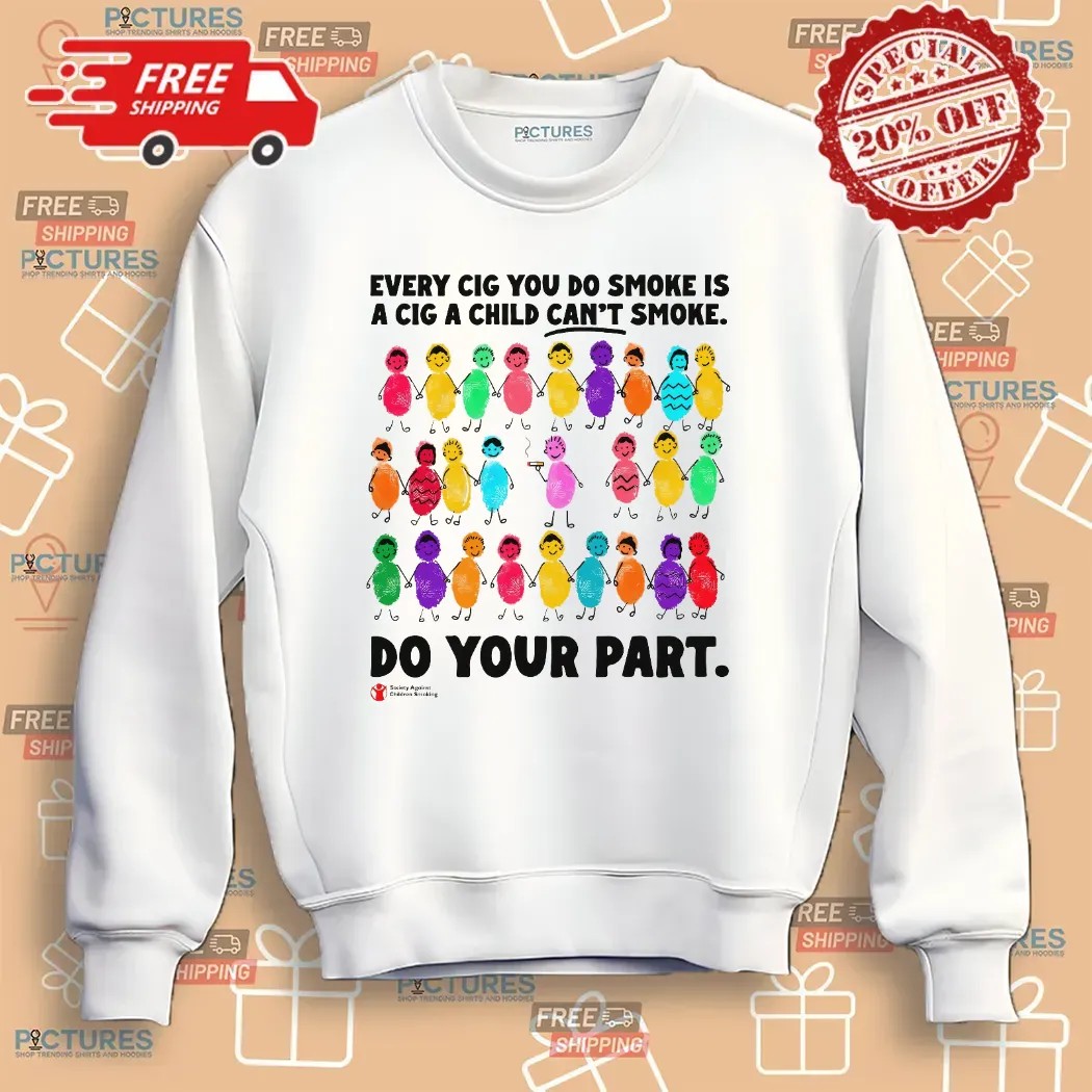Every Cig You Do Smoke Is A Cig A Child Can't Smoke Do Your Part Society Against Children Smoking T Shirt