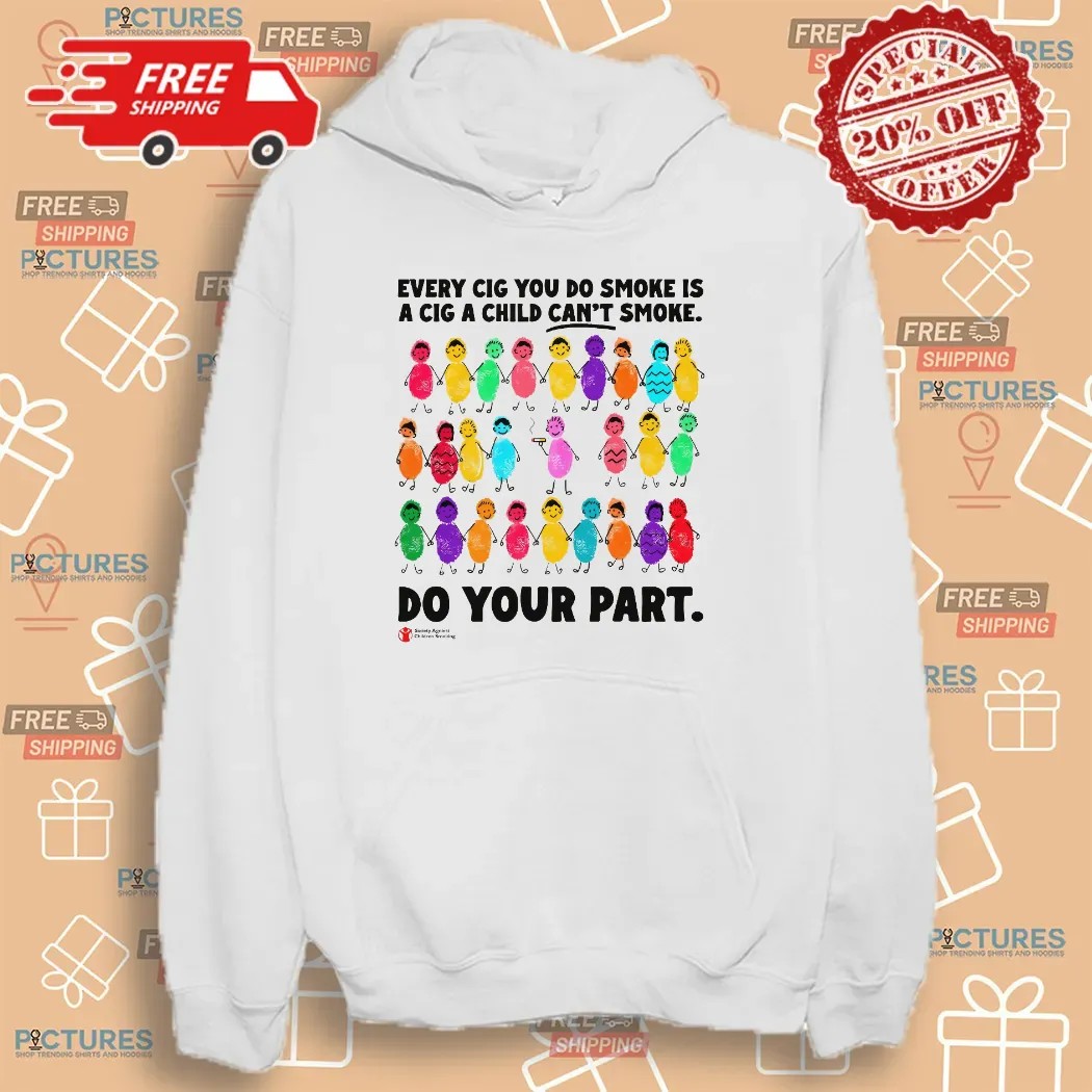 Every Cig You Do Smoke Is A Cig A Child Can't Smoke Do Your Part Society Against Children Smoking T Shirt