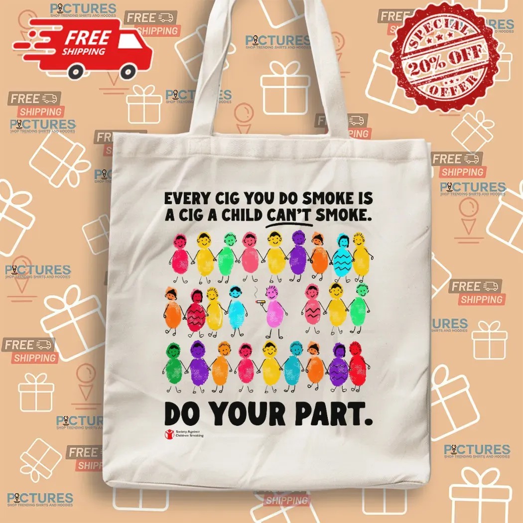 Every Cig You Do Smoke Is A Cig A Child Can't Smoke Do Your Part Society Against Children Smoking T Shirt