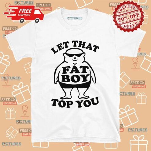 Fat Boy Let That Fat Boy Top You T Shirt