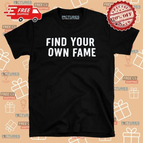 Find You Own Fame T Shirt