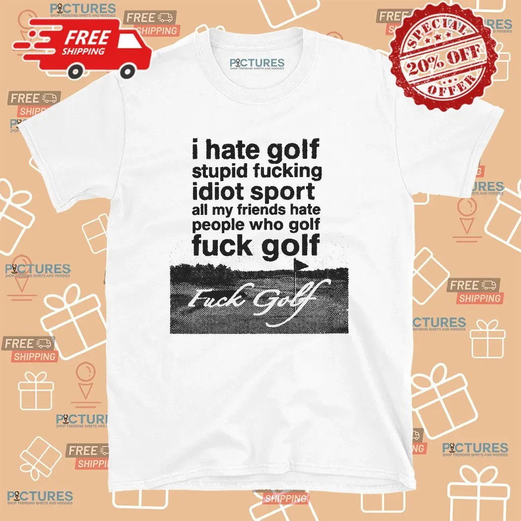 Fuck Golf I Hate Golf Stupid Fucking Idiot Sport T Shirt