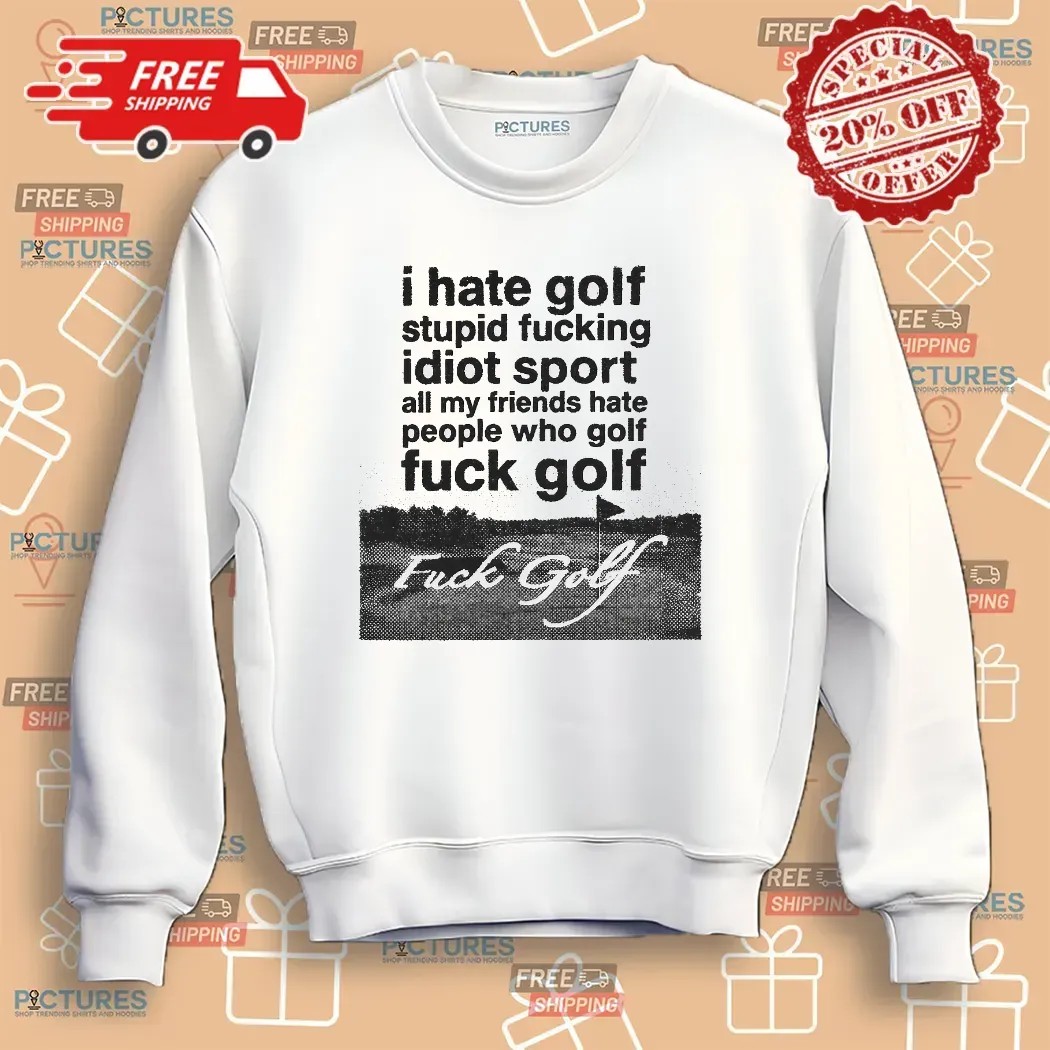 Fuck Golf I Hate Golf Stupid Fucking Idiot Sport T Shirt