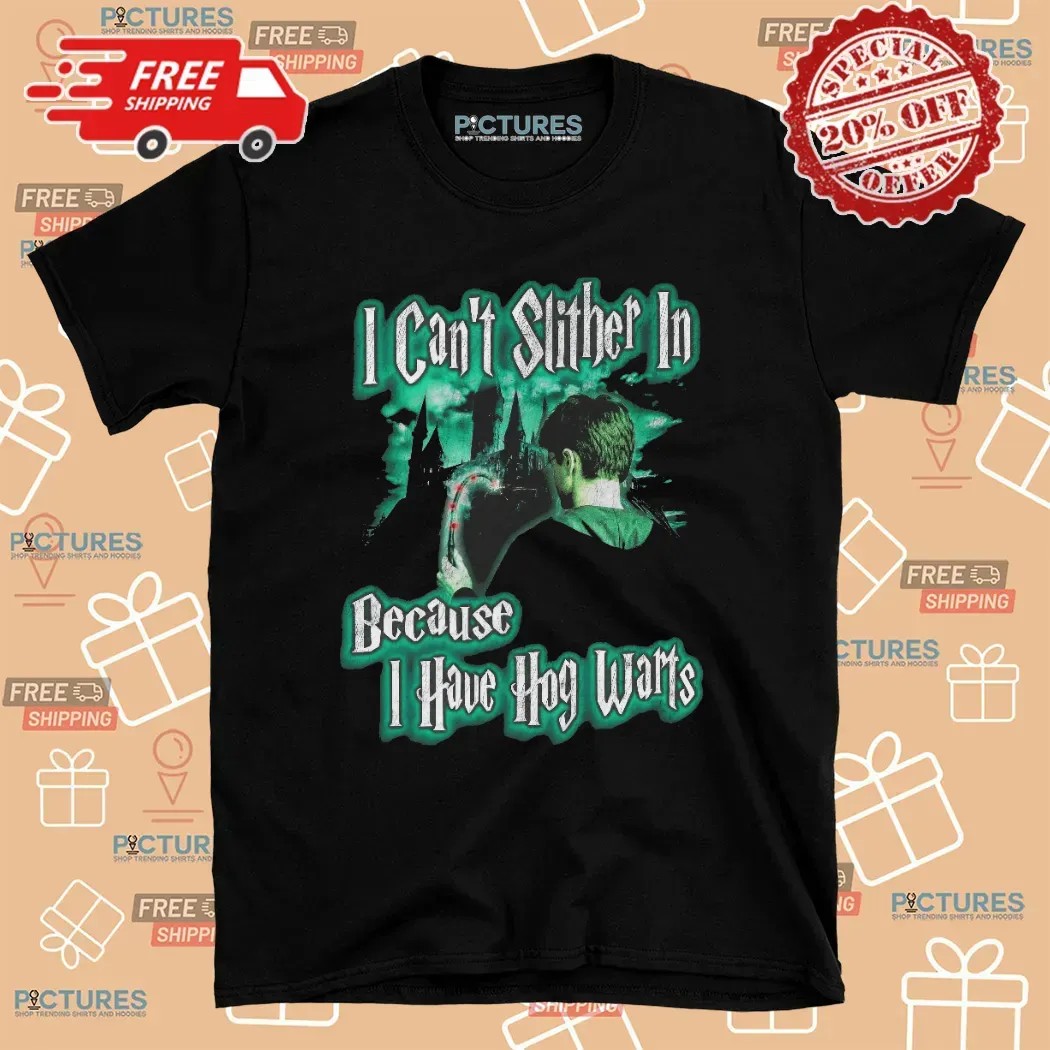Harry Potter I Can't Slither In Because I Have Hogwarts T Shirt