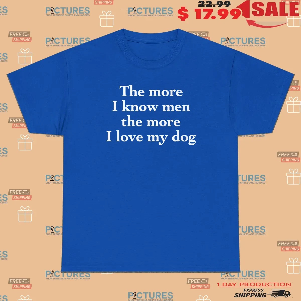 Harry Style The More I Know Men The More I Love My Dog T Shirt