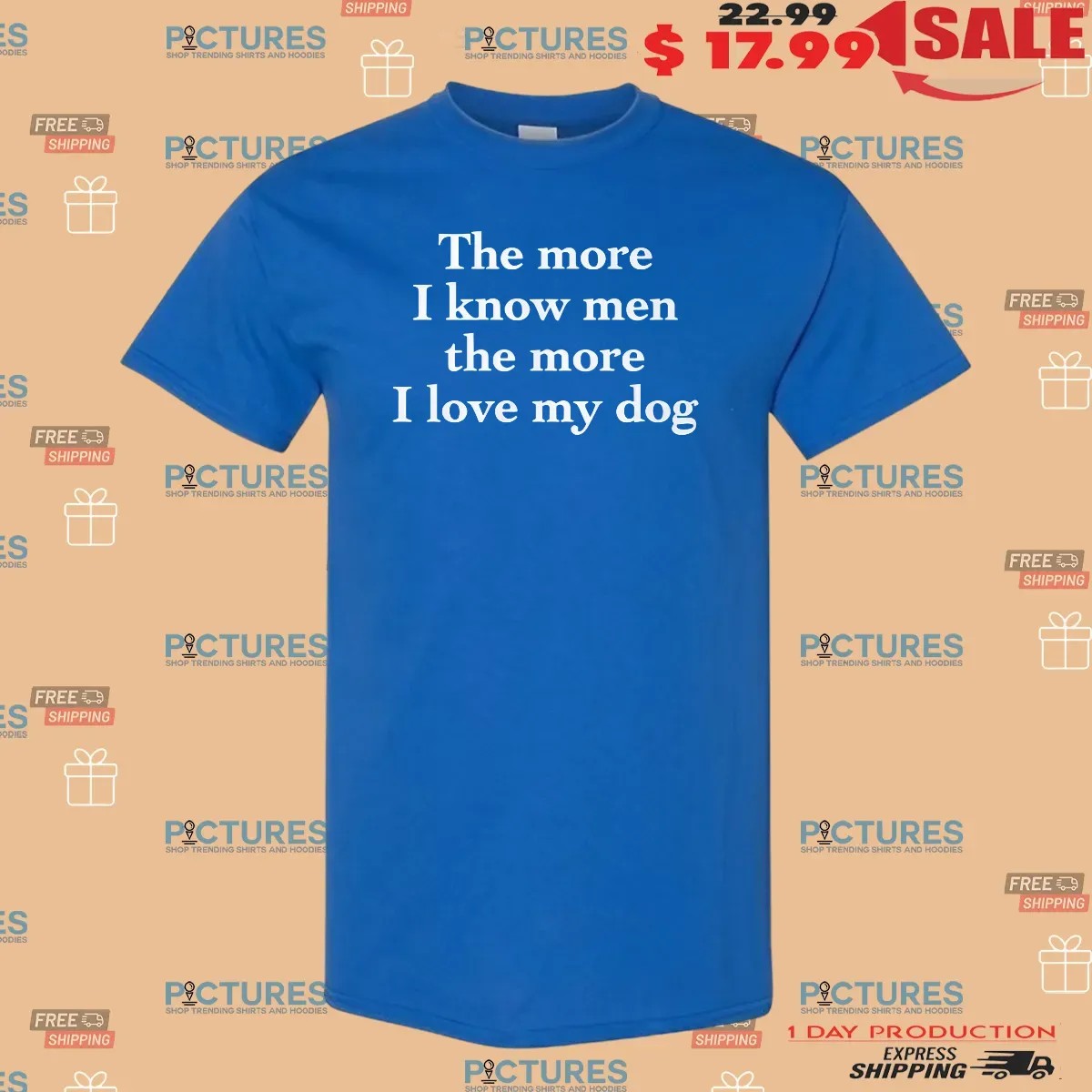 Harry Style The More I Know Men The More I Love My Dog T Shirt