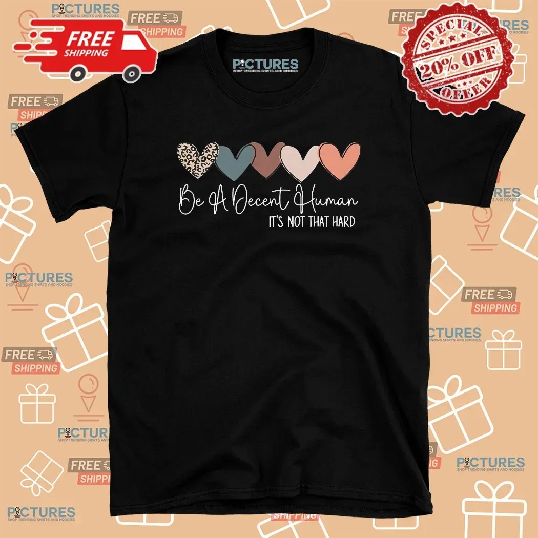 Heart Be A Decent Human It’s Not That Hard Hearts T Shirt