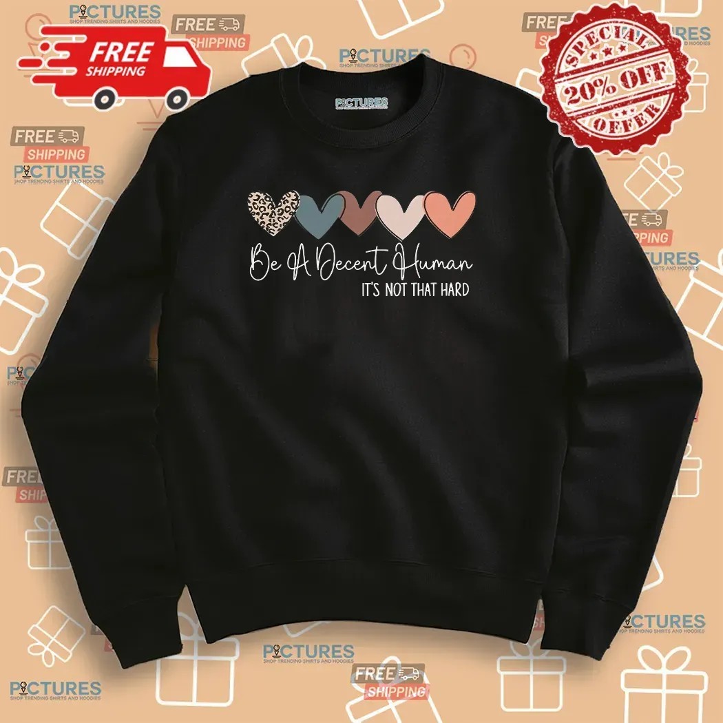 Heart Be A Decent Human It’s Not That Hard Hearts T Shirt