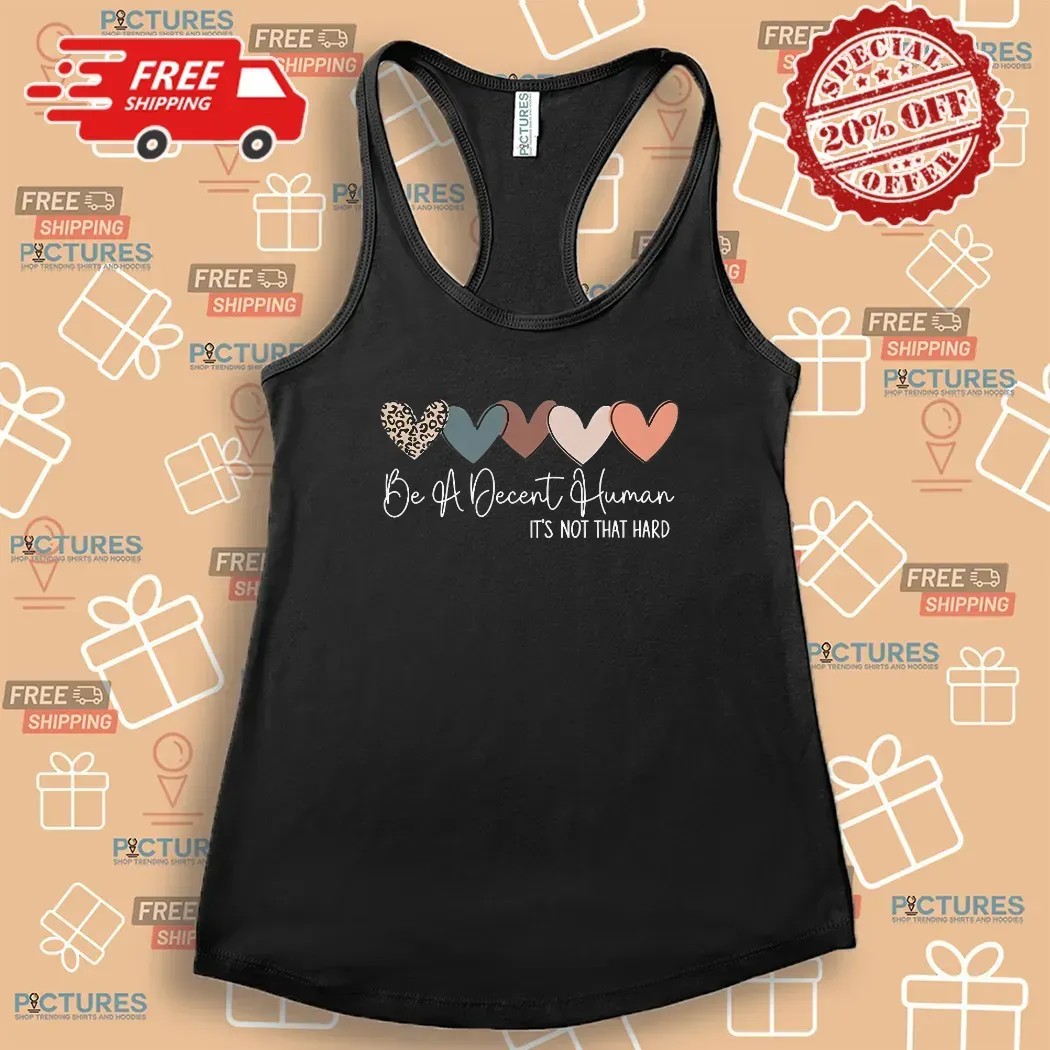 Heart Be A Decent Human It’s Not That Hard Hearts T Shirt