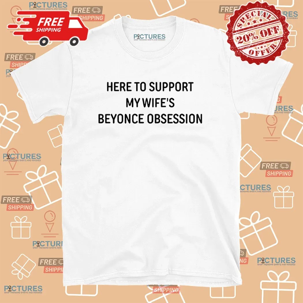 Here To Support My Wife's Beyonce Obsession Concert T Shirt