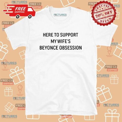 Here To Support My Wife’s Beyonce Obsession T Shirt