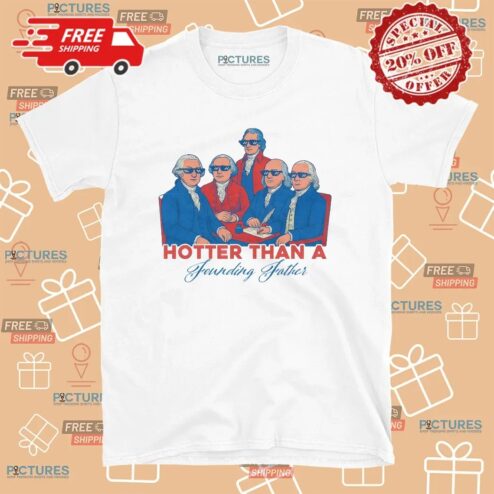 Hotter Than a Founding Father Funny Patriotic 4th of July T Shirt