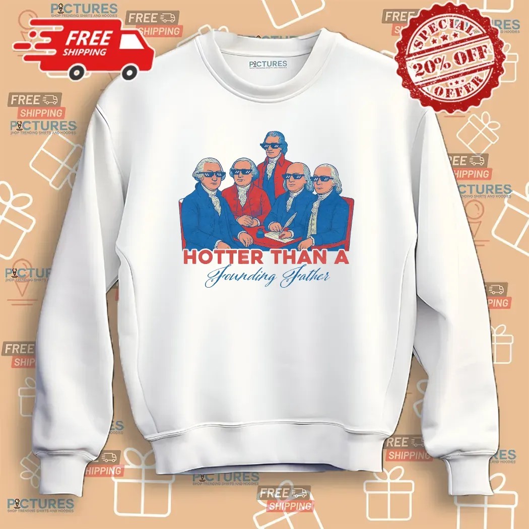 Hotter Than a Founding Father Funny Patriotic 4th of July T Shirt