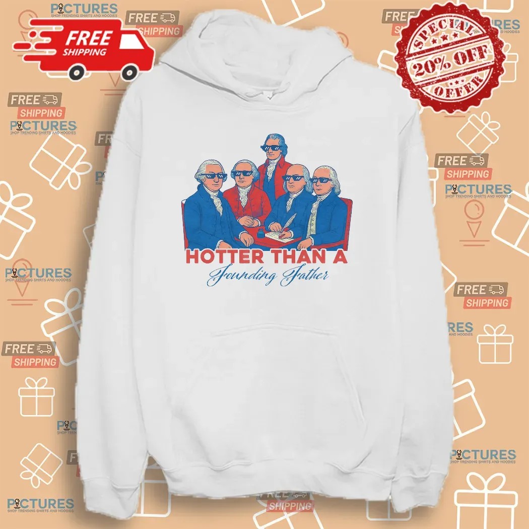 Hotter Than a Founding Father Funny Patriotic 4th of July T Shirt
