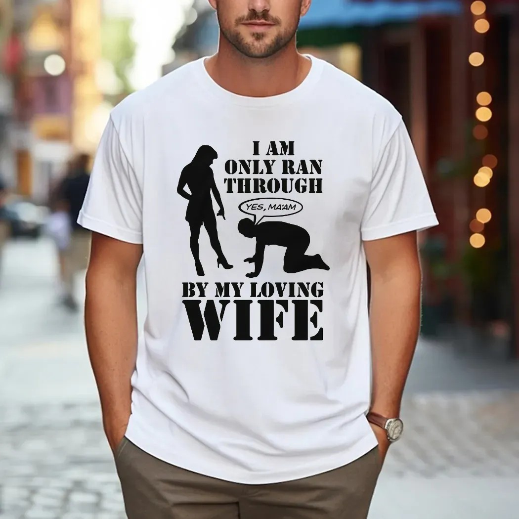 I Am Only Ran Through By My Loving Wife Yes Ma'am T Shirt