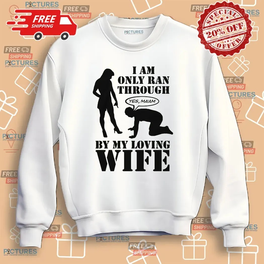 I Am Only Ran Through By My Loving Wife Yes Ma'am T Shirt