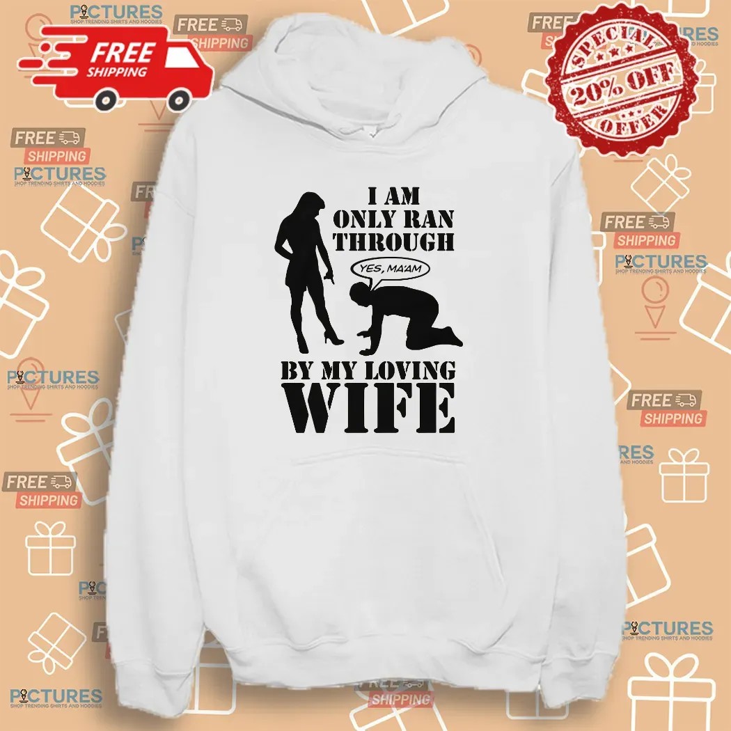 I Am Only Ran Through By My Loving Wife Yes Ma'am T Shirt
