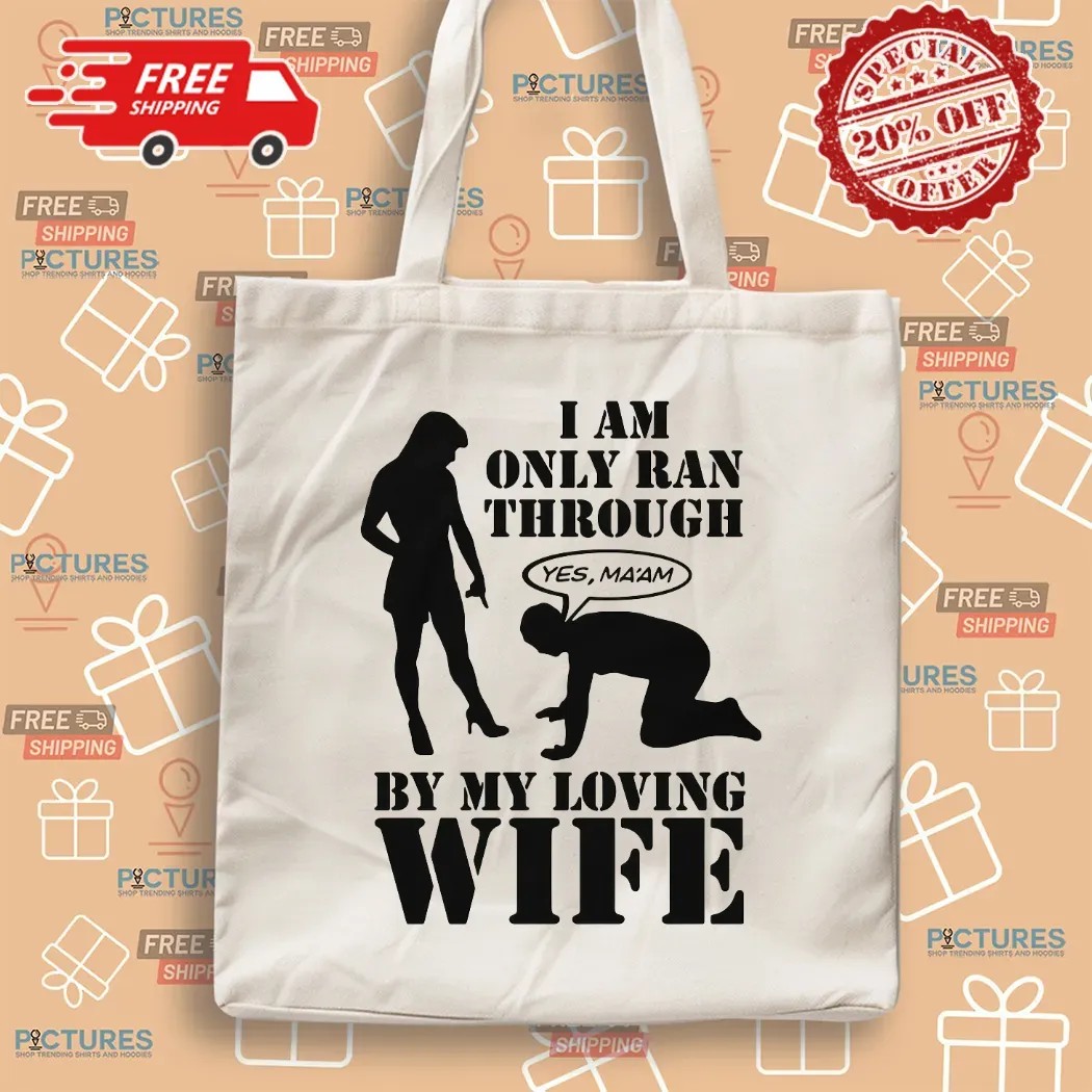 I Am Only Ran Through By My Loving Wife Yes Ma'am T Shirt