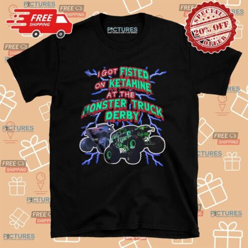 I Got Fisted On Ketamine At The Monster Truck Derby Thunder T Shirt