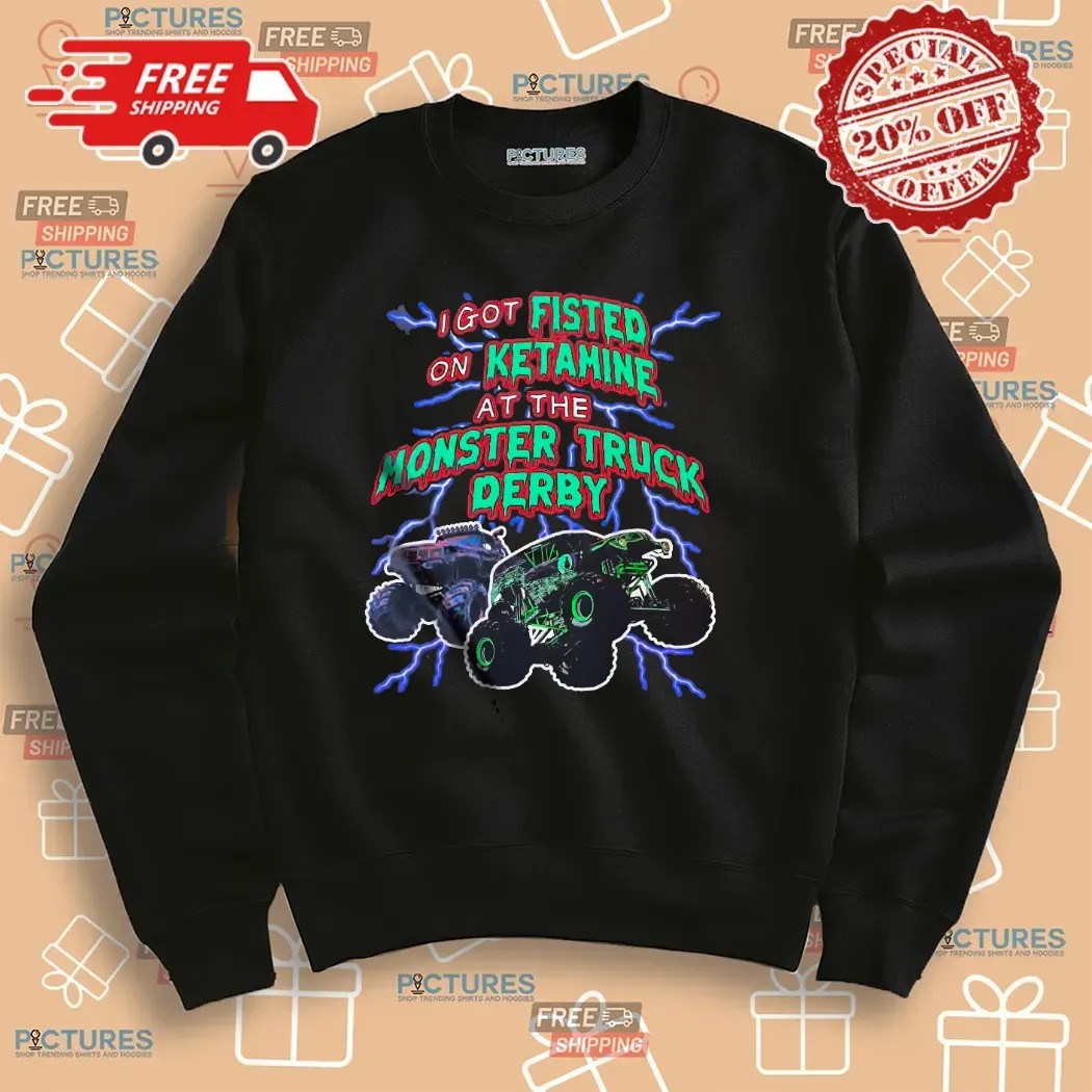 I Got Fisted On Ketamine At The Monster Truck Derby Thunder T Shirt