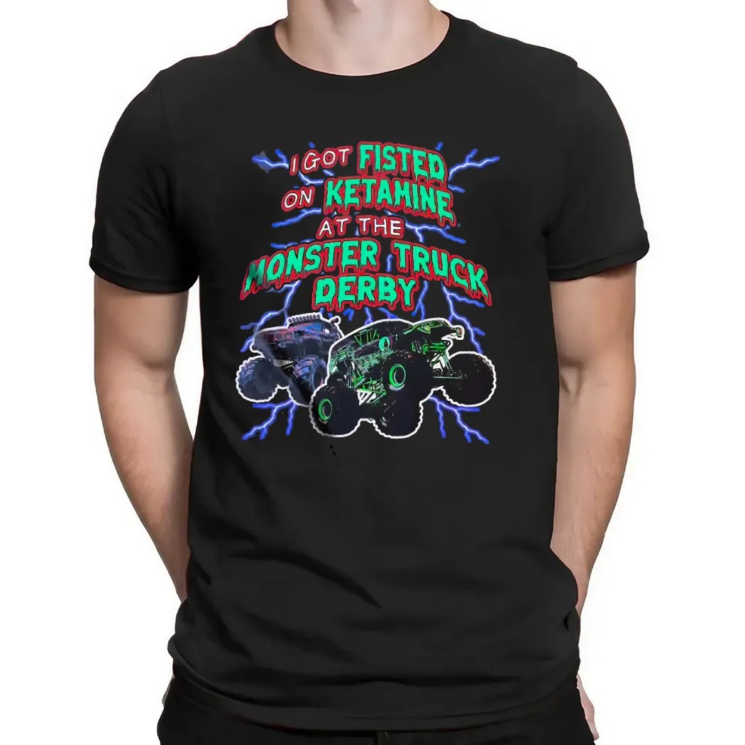 I Got Fisted On Ketamine At The Monster Truck Derby Thunder T Shirt