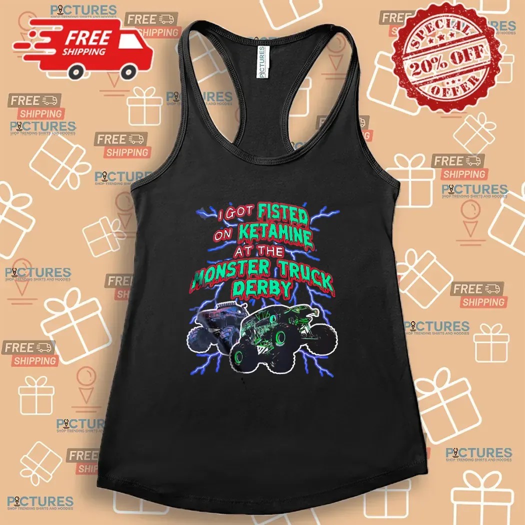 I Got Fisted On Ketamine At The Monster Truck Derby Thunder T Shirt