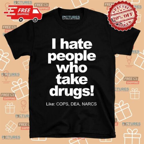 I Hate People Who Take Drugs Like Cops Dea Narcs T Shirt