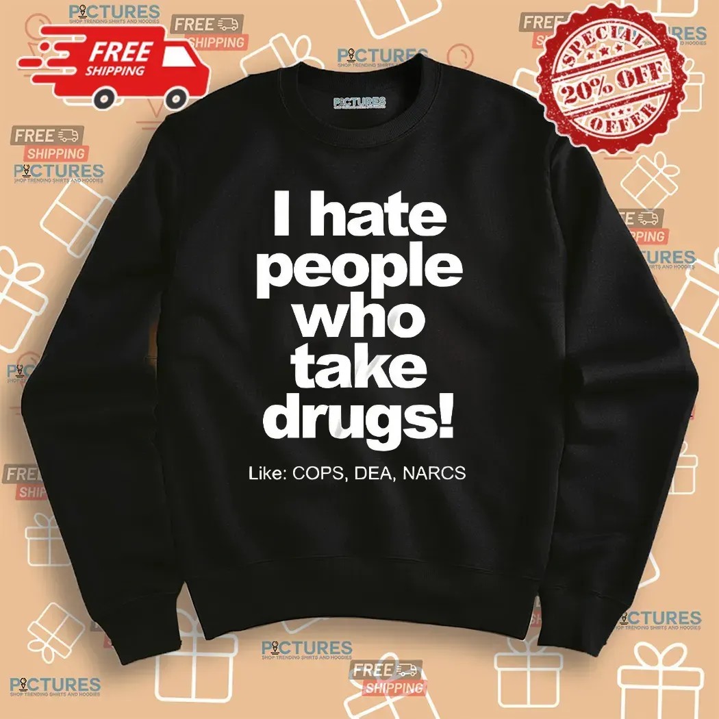 I Hate People Who Take Drugs Like Cops Dea Narcs T Shirt