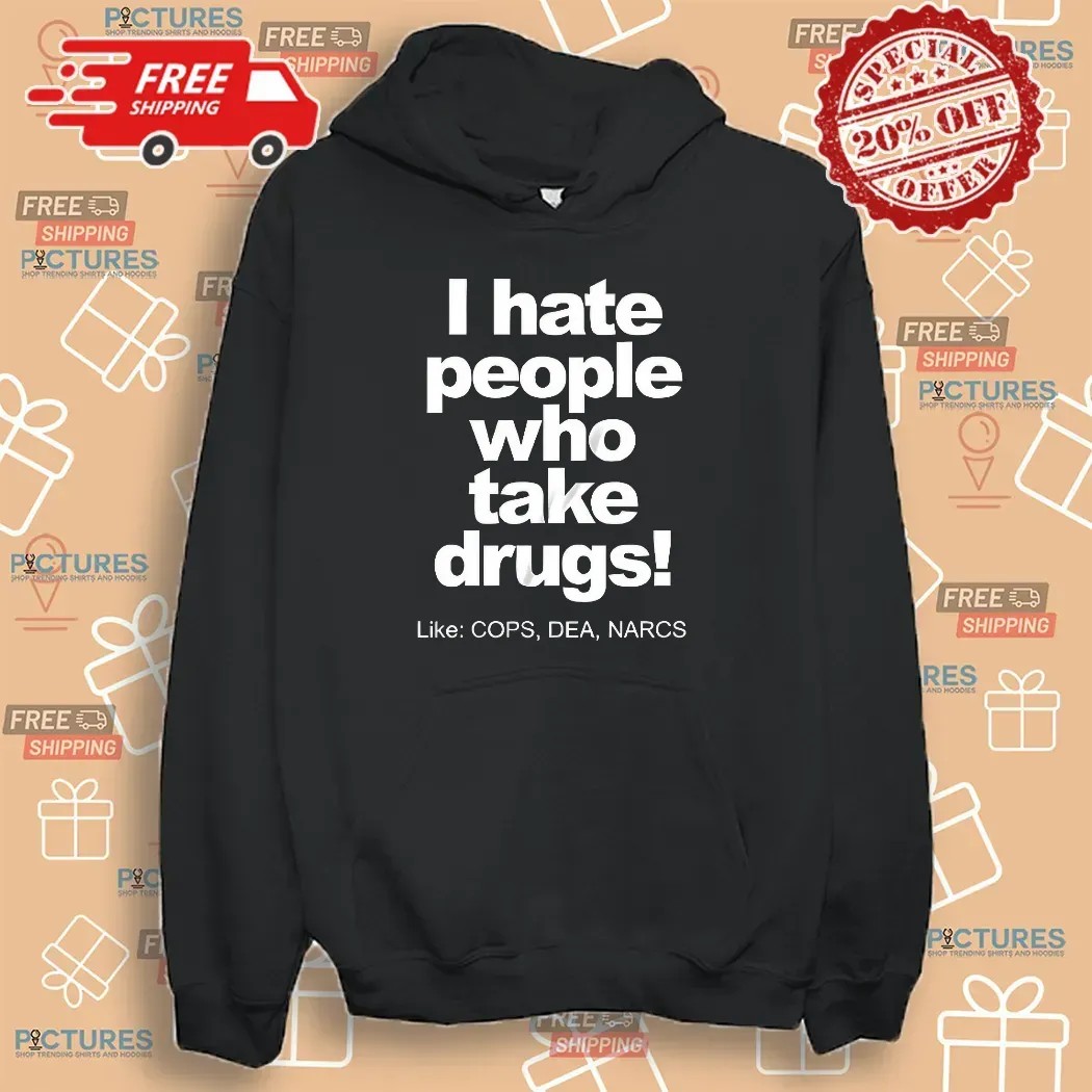 I Hate People Who Take Drugs Like Cops Dea Narcs T Shirt