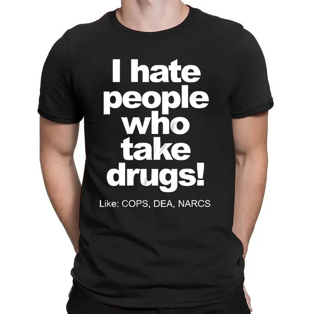 I Hate People Who Take Drugs Like Cops Dea Narcs T Shirt