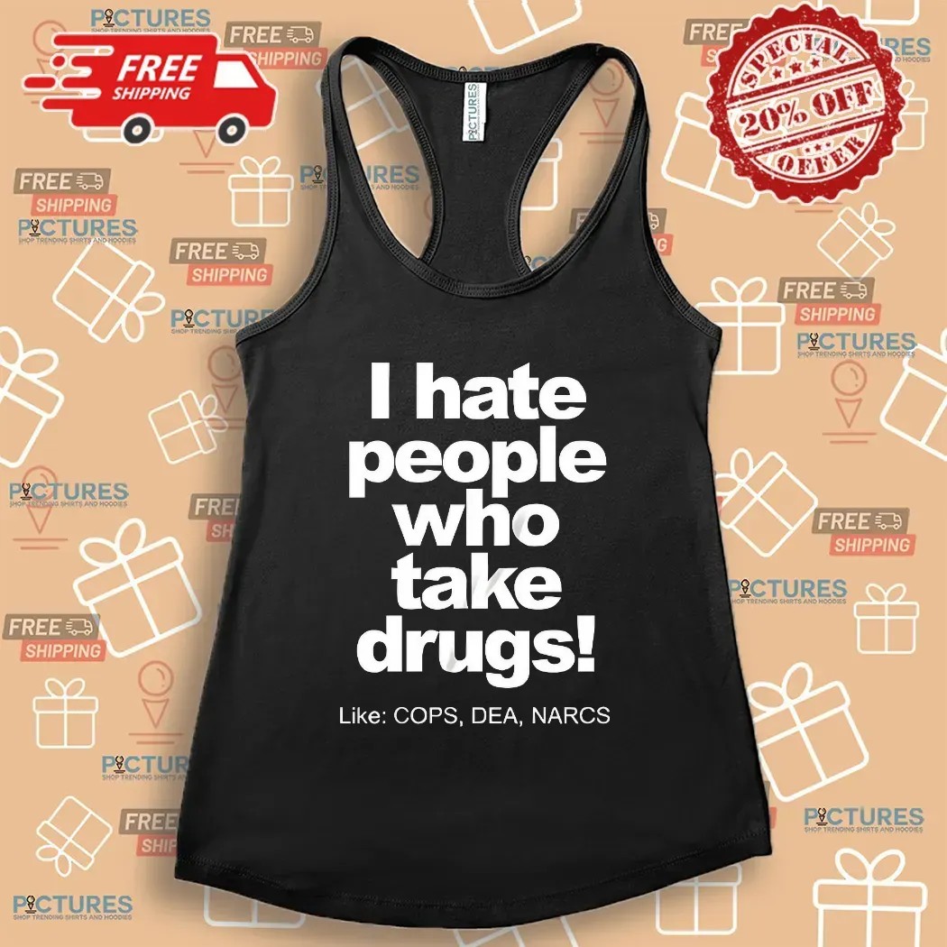 I Hate People Who Take Drugs Like Cops Dea Narcs T Shirt
