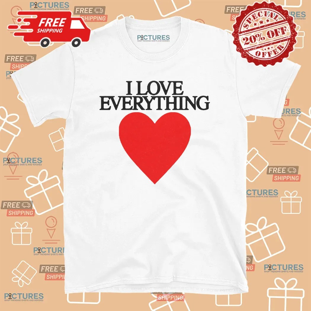 I Love Everything T Shirt